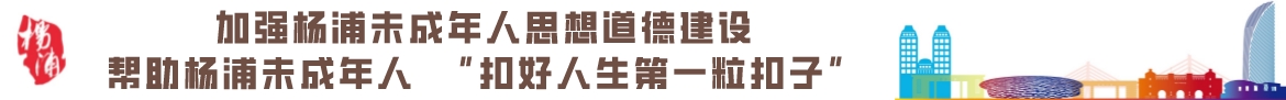 加强杨浦未成年人思想道德建设帮助杨浦未成年人 扣好人生第一粒扣子